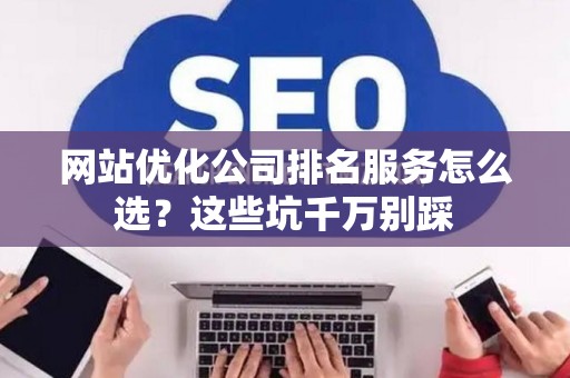 网站优化公司排名服务怎么选？这些坑千万别踩