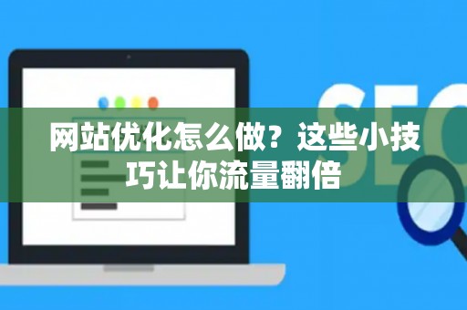 网站优化怎么做？这些小技巧让你流量翻倍
