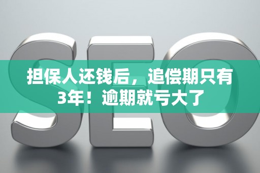 担保人还钱后，追偿期只有3年！逾期就亏大了