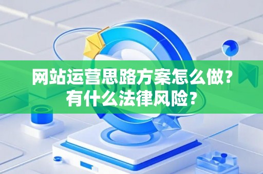 网站运营思路方案怎么做？有什么法律风险？