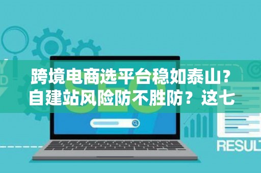 跨境电商选平台稳如泰山?自建站风险防不胜防?这七招破解困局! 跨境电商选平台稳如泰山?自建站风险防不胜防?这七招破解困局!