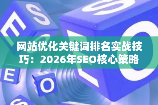 网站优化关键词排名实战技巧：2026年SEO核心策略