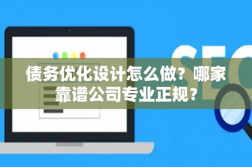 债务优化设计怎么做？哪家靠谱公司专业正规？