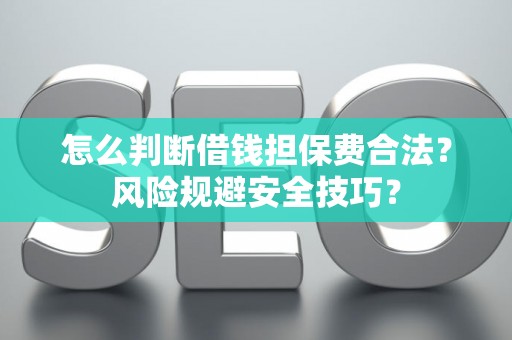 怎么判断借钱担保费合法？风险规避安全技巧？