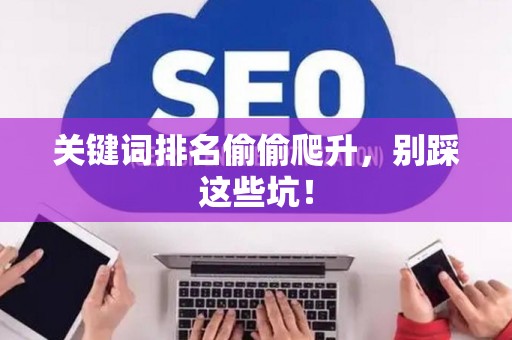 关键词排名偷偷爬升,别踩这些坑! 关键词排名偷偷爬升,别踩这些坑!