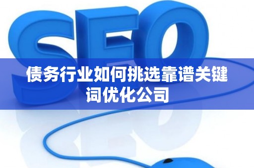 债务行业如何挑选靠谱关键词优化公司