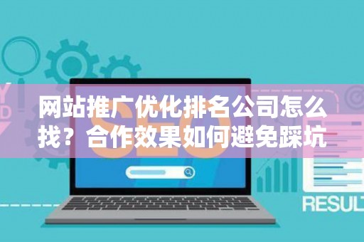 网站推广优化排名公司怎么找？合作效果如何避免踩坑？