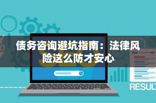 债务咨询避坑指南：法律风险这么防才安心