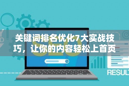 关键词排名优化7大实战技巧,让你的内容轻松上首页 关键词排名优化7大实战技巧,让你的内容轻松上首页