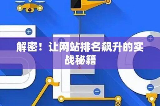 解密!让网站排名飙升的实战秘籍 解密!让网站排名飙升的实战秘籍