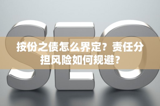 按份之债怎么界定？责任分担风险如何规避？