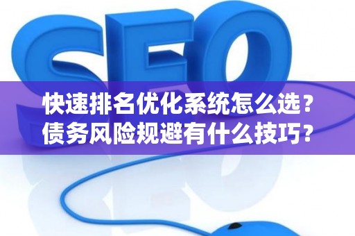 快速排名优化系统怎么选?债务风险规避有什么技巧? 快速排名优化系统怎么选?债务风险规避有什么技巧?