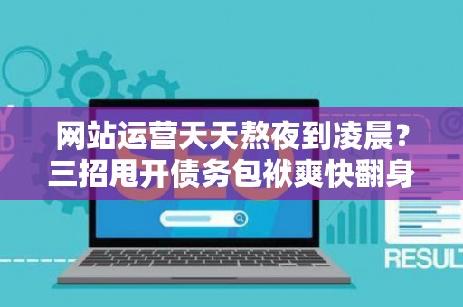 网站运营天天熬夜到凌晨?三招甩开债务包袱爽快翻身 网站运营天天熬夜到凌晨?三招甩开债务包袱爽快翻身