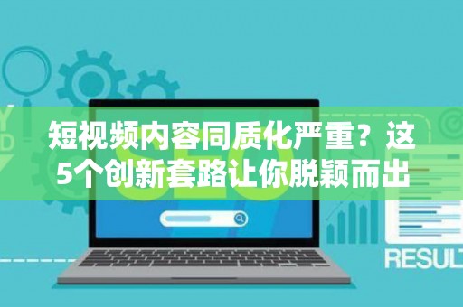 短视频内容同质化严重？这5个创新套路让你脱颖而出
