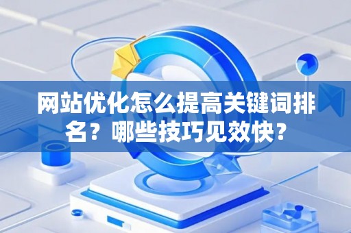 网站优化怎么提高关键词排名？哪些技巧见效快？