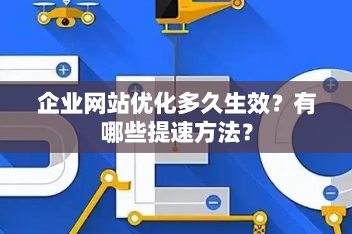 企业网站优化多久生效？有哪些提速方法？