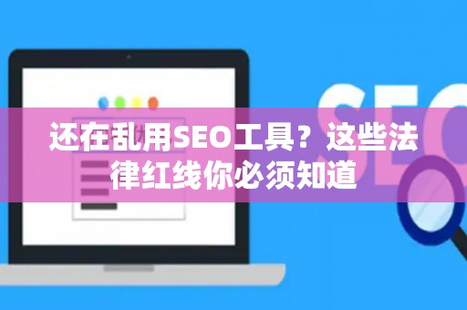 还在乱用SEO工具?这些法律红线你必须知道 还在乱用SEO工具?这些法律红线你必须知道
