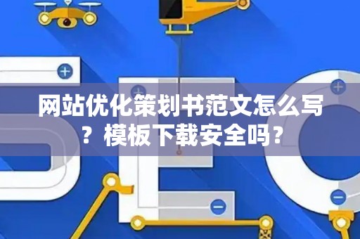 网站优化策划书范文怎么写？模板下载安全吗？