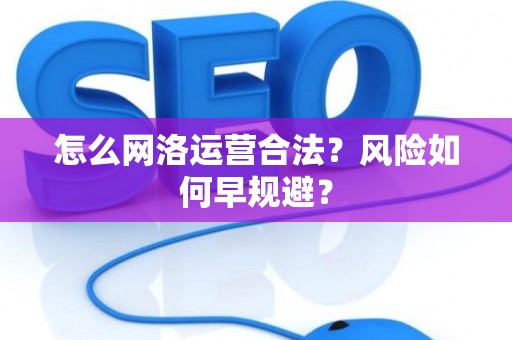 怎么网洛运营合法？风险如何早规避？