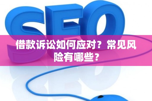 借款诉讼如何应对？常见风险有哪些？