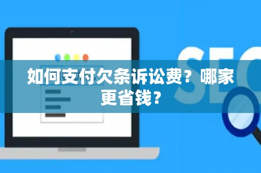 如何支付欠条诉讼费？哪家更省钱？