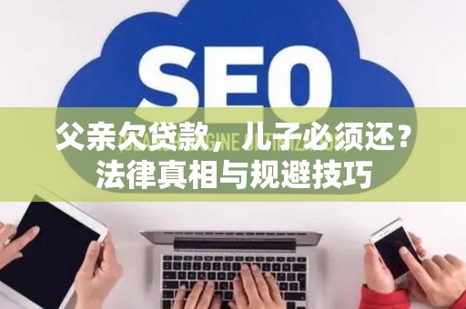 父亲欠贷款，儿子必须还？法律真相与规避技巧