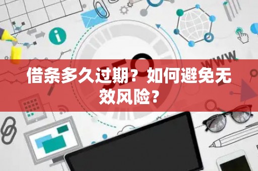 借条多久过期？如何避免无效风险？