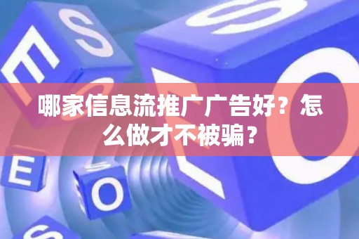 哪家信息流推广广告好?怎么做才不被骗? 哪家信息流推广广告好?怎么做才不被骗?